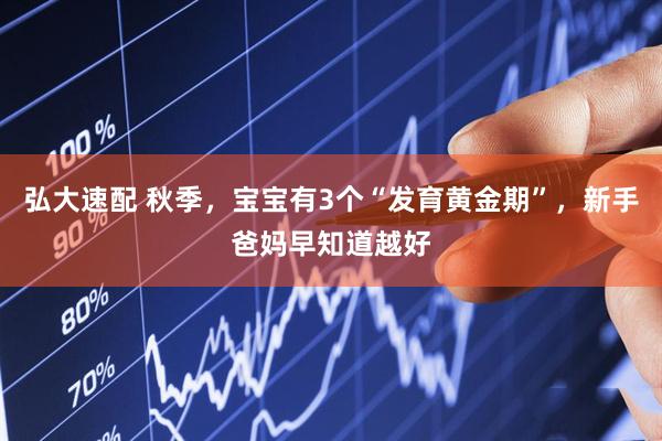 弘大速配 秋季，宝宝有3个“发育黄金期”，新手爸妈早知道越好