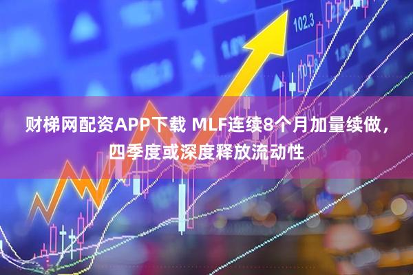 财梯网配资APP下载 MLF连续8个月加量续做,四季度或深度释放流动性