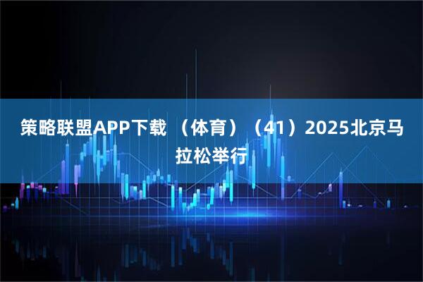 策略联盟APP下载 （体育）（41）2025北京马拉松举行