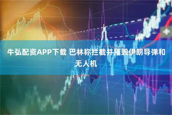 牛弘配资APP下载 巴林称拦截并摧毁伊朗导弹和无人机