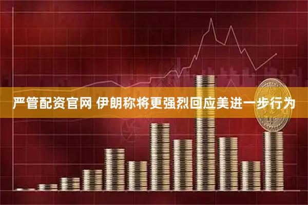 严管配资官网 伊朗称将更强烈回应美进一步行为