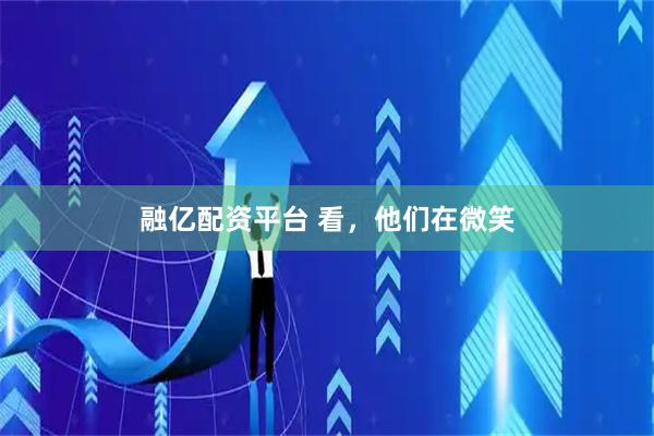 融亿配资平台 看，他们在微笑