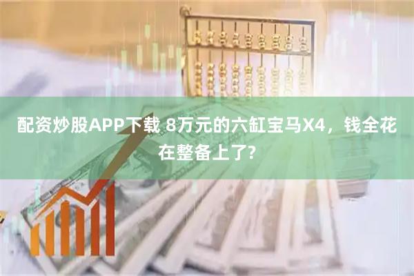 配资炒股APP下载 8万元的六缸宝马X4，钱全花在整备上了?